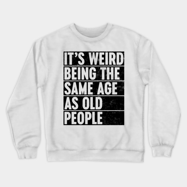 It's Weird Being The Same Age As Old People Crewneck Sweatshirt by Luluca Shirts